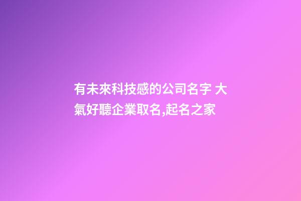 有未來科技感的公司名字 大氣好聽企業取名,起名之家-第1張-公司起名-玄機派